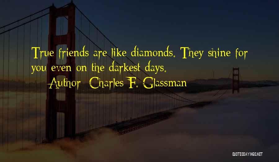 Charles F. Glassman Quotes: True Friends Are Like Diamonds. They Shine For You Even On The Darkest Days.