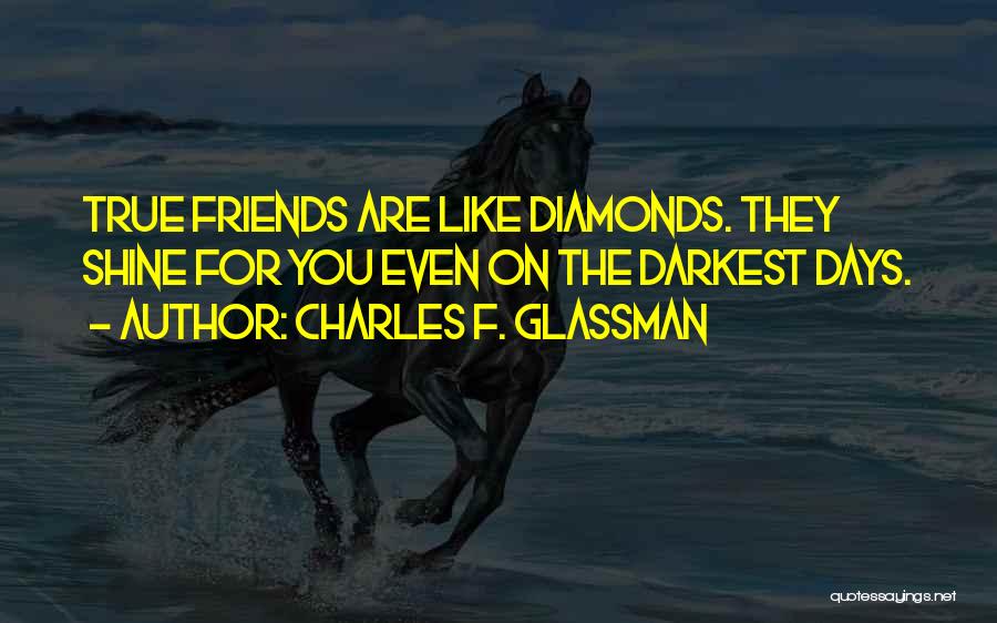 Charles F. Glassman Quotes: True Friends Are Like Diamonds. They Shine For You Even On The Darkest Days.