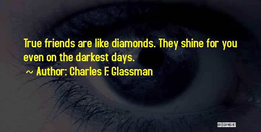 Charles F. Glassman Quotes: True Friends Are Like Diamonds. They Shine For You Even On The Darkest Days.