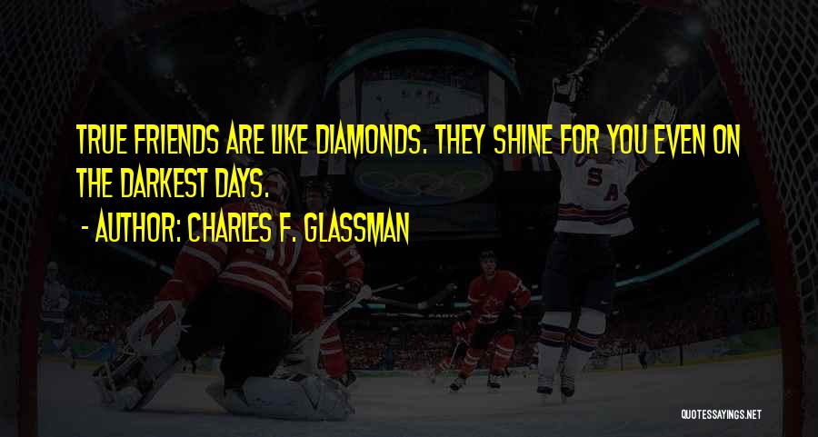 Charles F. Glassman Quotes: True Friends Are Like Diamonds. They Shine For You Even On The Darkest Days.