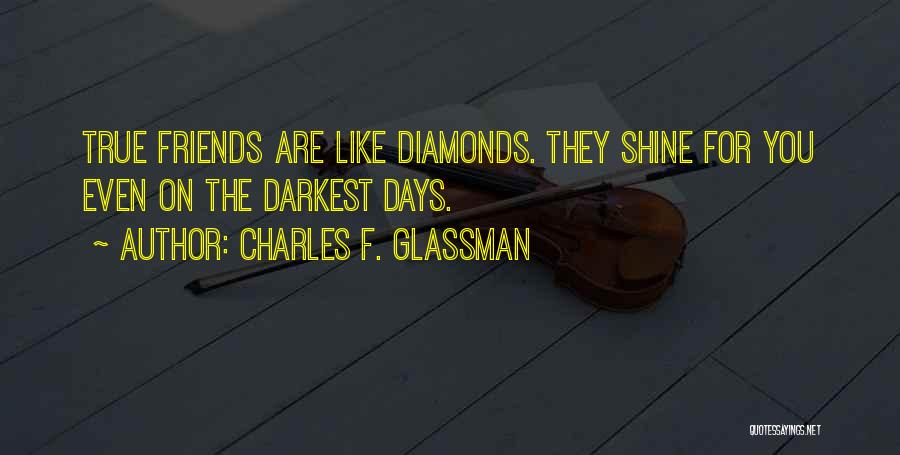 Charles F. Glassman Quotes: True Friends Are Like Diamonds. They Shine For You Even On The Darkest Days.