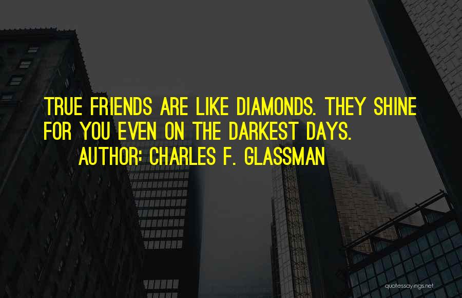 Charles F. Glassman Quotes: True Friends Are Like Diamonds. They Shine For You Even On The Darkest Days.