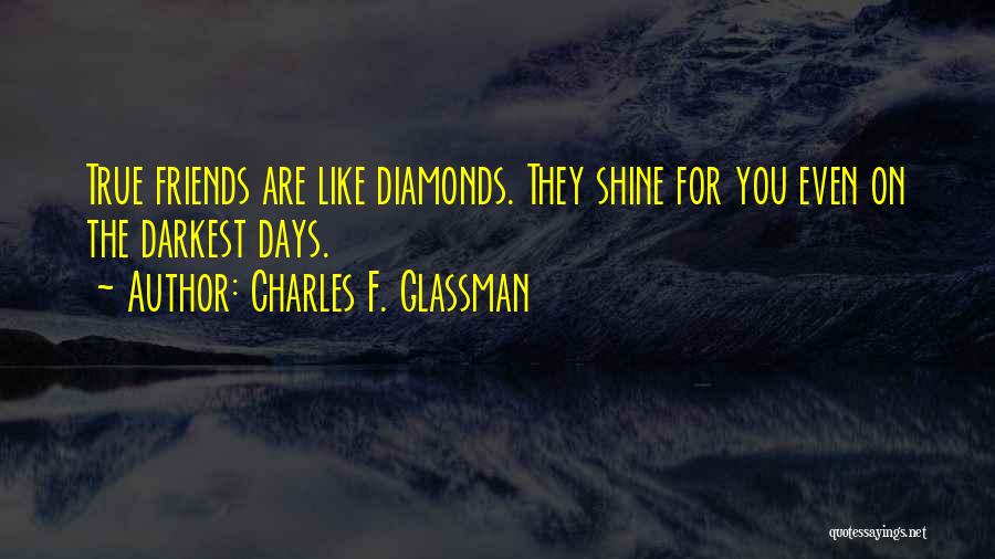 Charles F. Glassman Quotes: True Friends Are Like Diamonds. They Shine For You Even On The Darkest Days.
