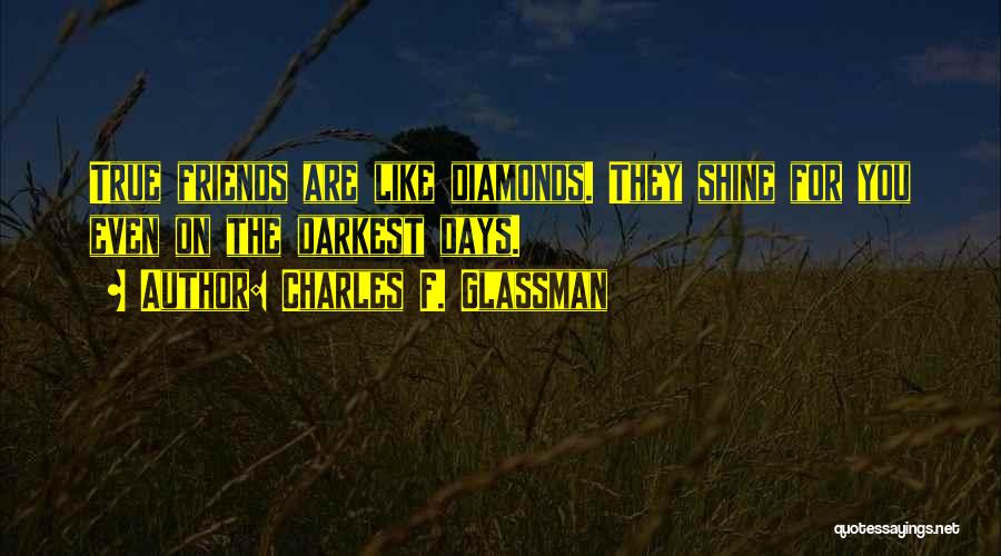 Charles F. Glassman Quotes: True Friends Are Like Diamonds. They Shine For You Even On The Darkest Days.