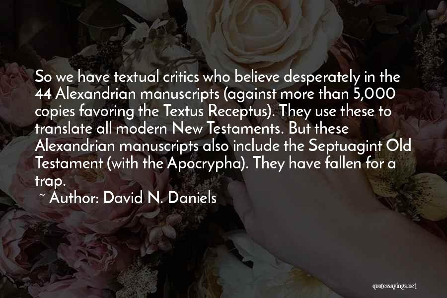 David N. Daniels Quotes: So We Have Textual Critics Who Believe Desperately In The 44 Alexandrian Manuscripts (against More Than 5,000 Copies Favoring The