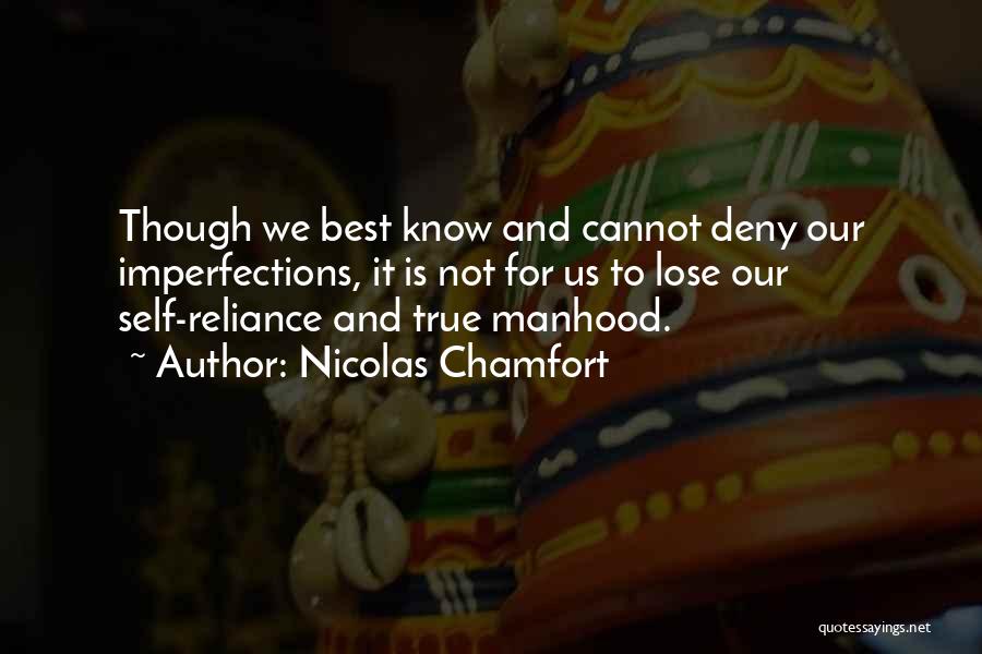 Nicolas Chamfort Quotes: Though We Best Know And Cannot Deny Our Imperfections, It Is Not For Us To Lose Our Self-reliance And True