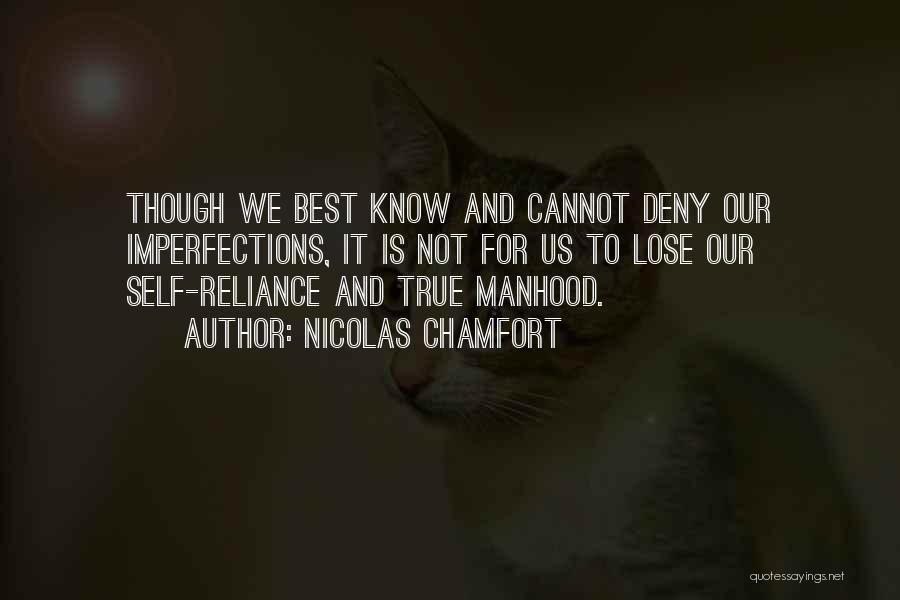 Nicolas Chamfort Quotes: Though We Best Know And Cannot Deny Our Imperfections, It Is Not For Us To Lose Our Self-reliance And True