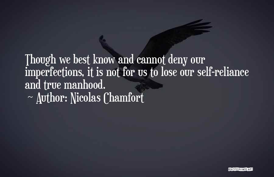 Nicolas Chamfort Quotes: Though We Best Know And Cannot Deny Our Imperfections, It Is Not For Us To Lose Our Self-reliance And True
