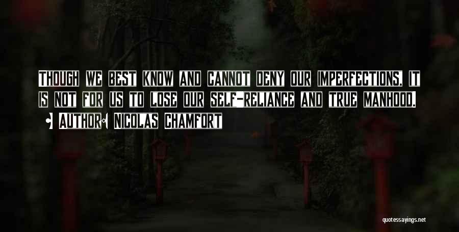 Nicolas Chamfort Quotes: Though We Best Know And Cannot Deny Our Imperfections, It Is Not For Us To Lose Our Self-reliance And True