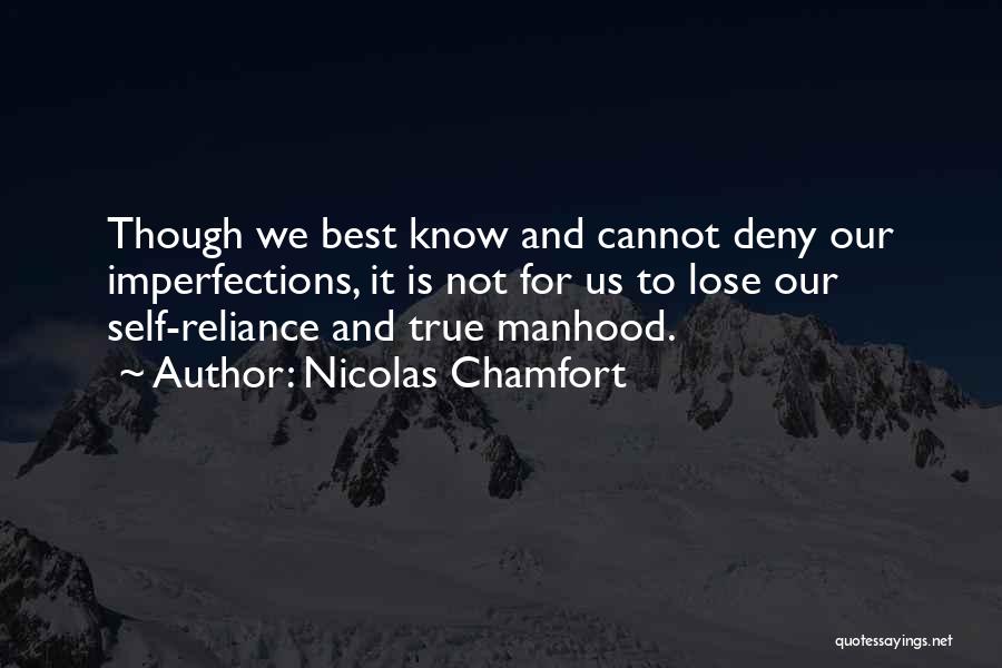 Nicolas Chamfort Quotes: Though We Best Know And Cannot Deny Our Imperfections, It Is Not For Us To Lose Our Self-reliance And True