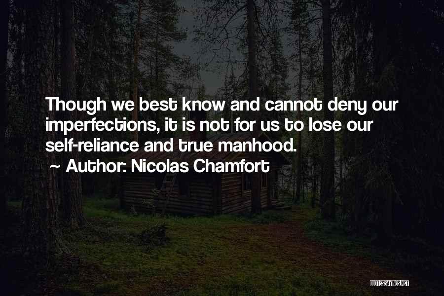 Nicolas Chamfort Quotes: Though We Best Know And Cannot Deny Our Imperfections, It Is Not For Us To Lose Our Self-reliance And True