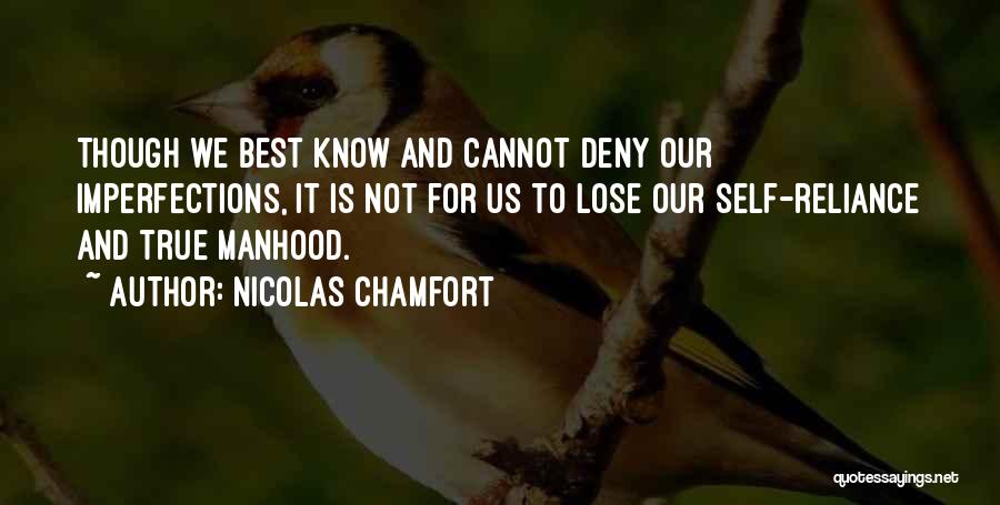 Nicolas Chamfort Quotes: Though We Best Know And Cannot Deny Our Imperfections, It Is Not For Us To Lose Our Self-reliance And True