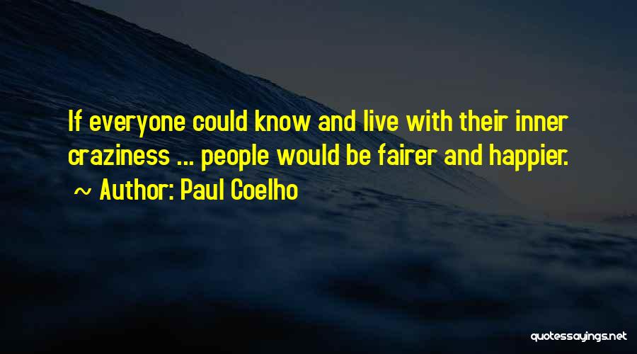 Paul Coelho Quotes: If Everyone Could Know And Live With Their Inner Craziness ... People Would Be Fairer And Happier.