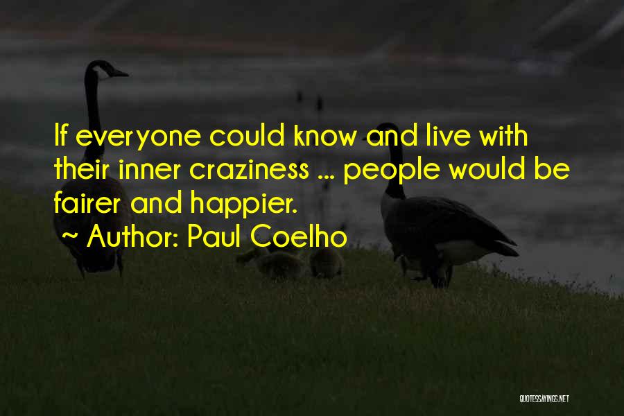 Paul Coelho Quotes: If Everyone Could Know And Live With Their Inner Craziness ... People Would Be Fairer And Happier.