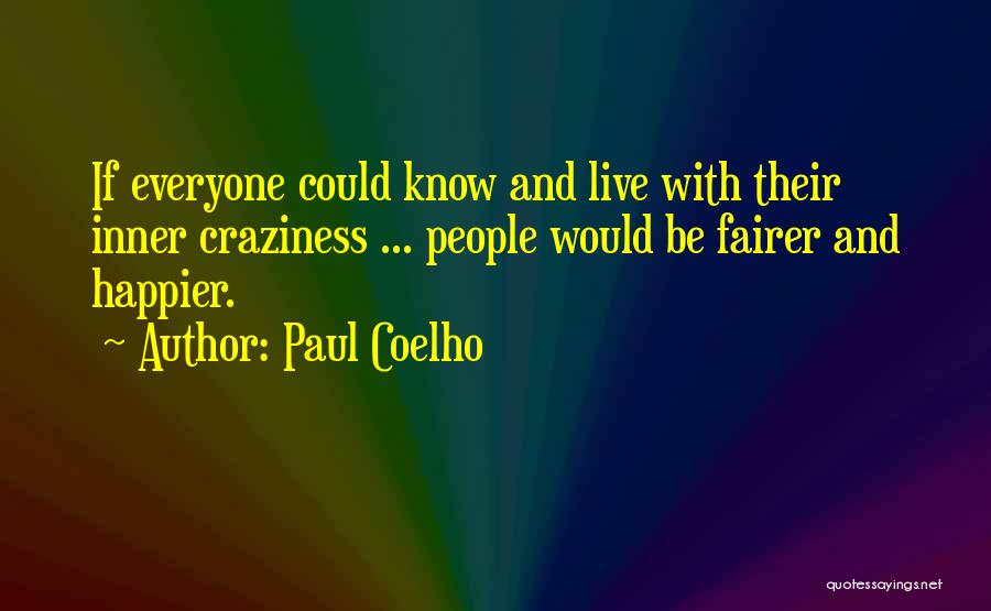 Paul Coelho Quotes: If Everyone Could Know And Live With Their Inner Craziness ... People Would Be Fairer And Happier.