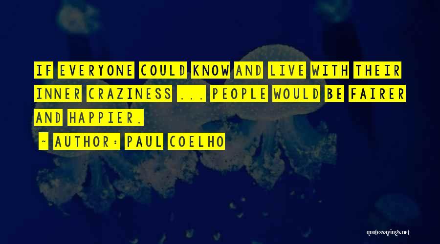 Paul Coelho Quotes: If Everyone Could Know And Live With Their Inner Craziness ... People Would Be Fairer And Happier.