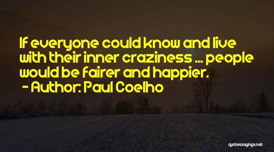 Paul Coelho Quotes: If Everyone Could Know And Live With Their Inner Craziness ... People Would Be Fairer And Happier.