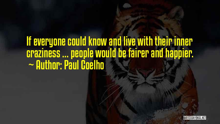 Paul Coelho Quotes: If Everyone Could Know And Live With Their Inner Craziness ... People Would Be Fairer And Happier.