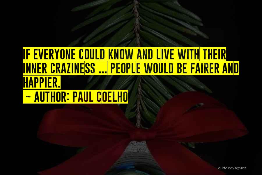 Paul Coelho Quotes: If Everyone Could Know And Live With Their Inner Craziness ... People Would Be Fairer And Happier.