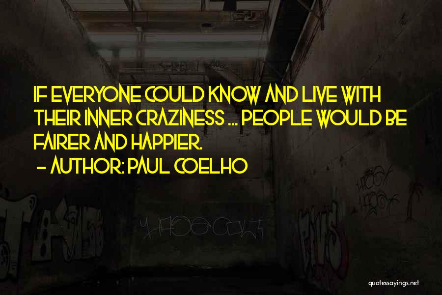 Paul Coelho Quotes: If Everyone Could Know And Live With Their Inner Craziness ... People Would Be Fairer And Happier.