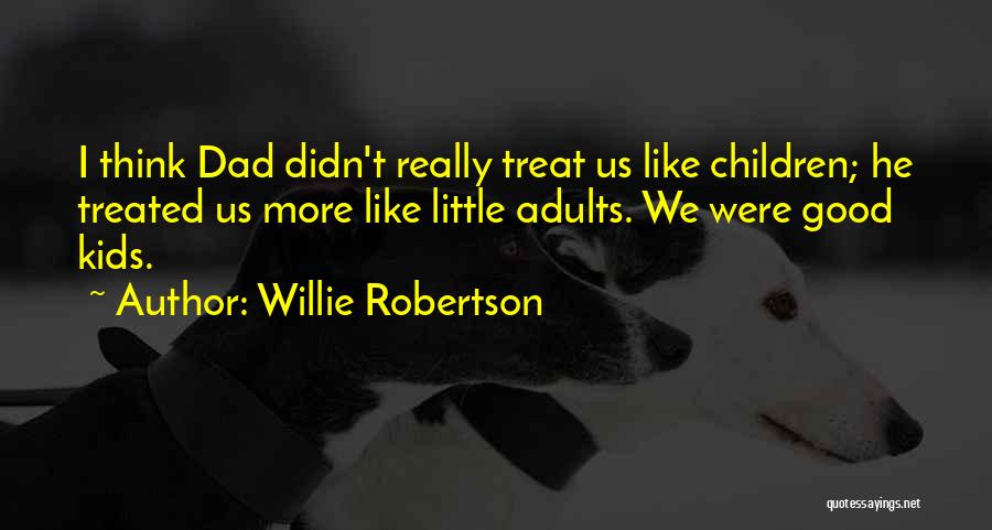 Willie Robertson Quotes: I Think Dad Didn't Really Treat Us Like Children; He Treated Us More Like Little Adults. We Were Good Kids.