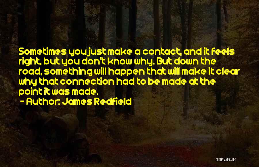 James Redfield Quotes: Sometimes You Just Make A Contact, And It Feels Right, But You Don't Know Why. But Down The Road, Something