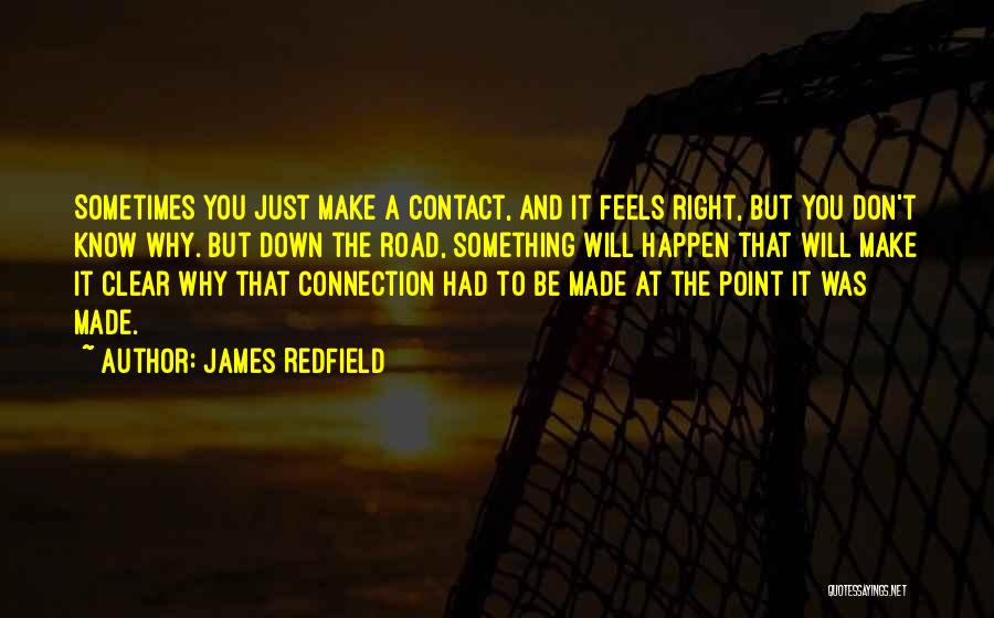 James Redfield Quotes: Sometimes You Just Make A Contact, And It Feels Right, But You Don't Know Why. But Down The Road, Something