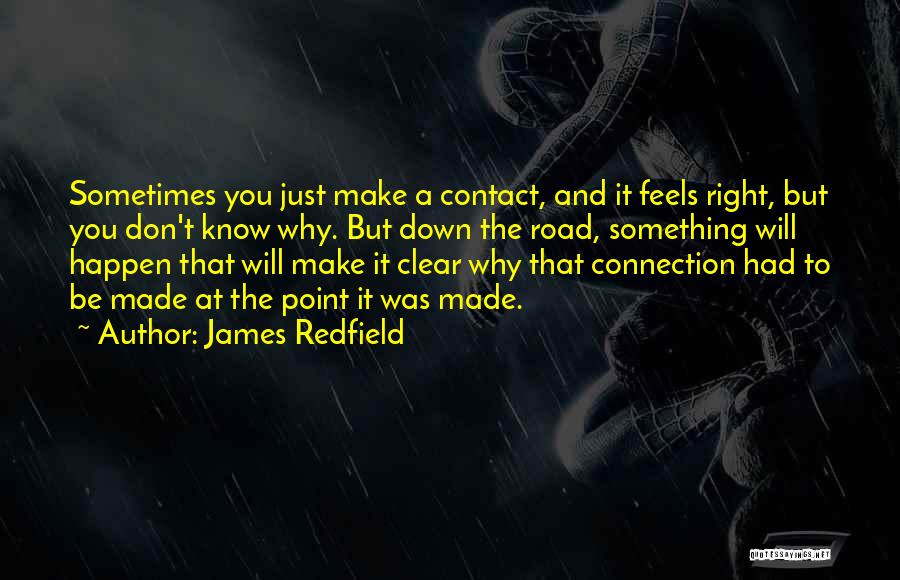 James Redfield Quotes: Sometimes You Just Make A Contact, And It Feels Right, But You Don't Know Why. But Down The Road, Something