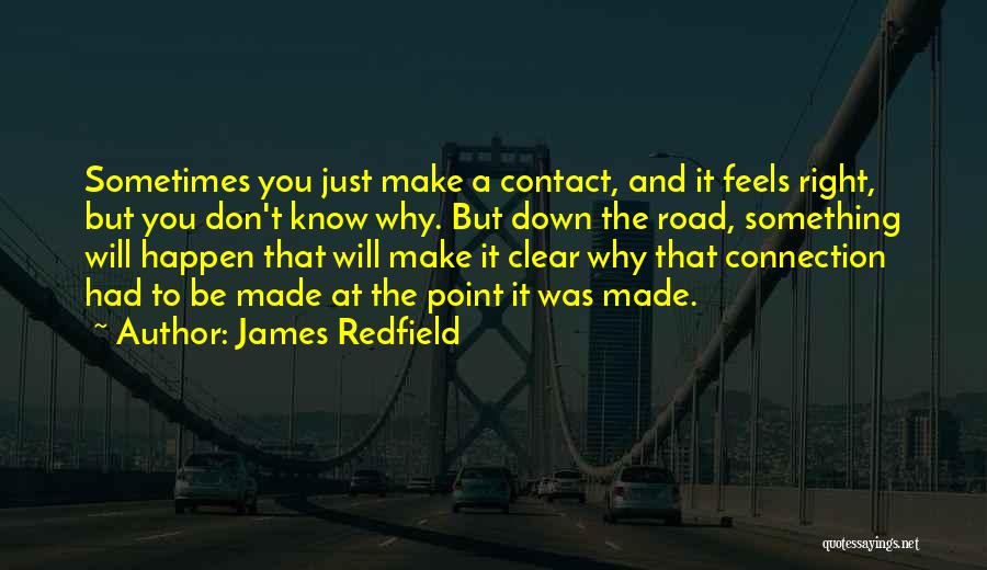 James Redfield Quotes: Sometimes You Just Make A Contact, And It Feels Right, But You Don't Know Why. But Down The Road, Something