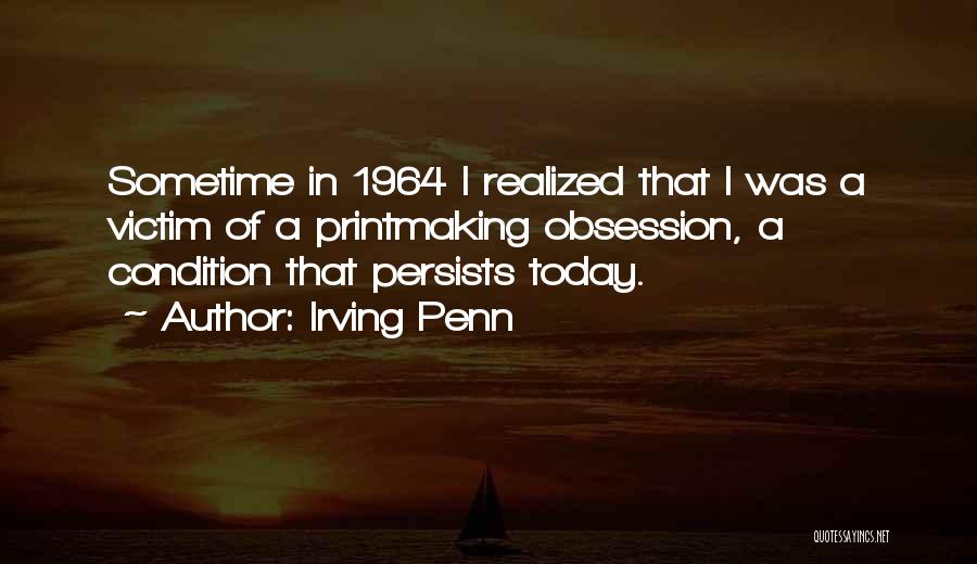 Irving Penn Quotes: Sometime In 1964 I Realized That I Was A Victim Of A Printmaking Obsession, A Condition That Persists Today.