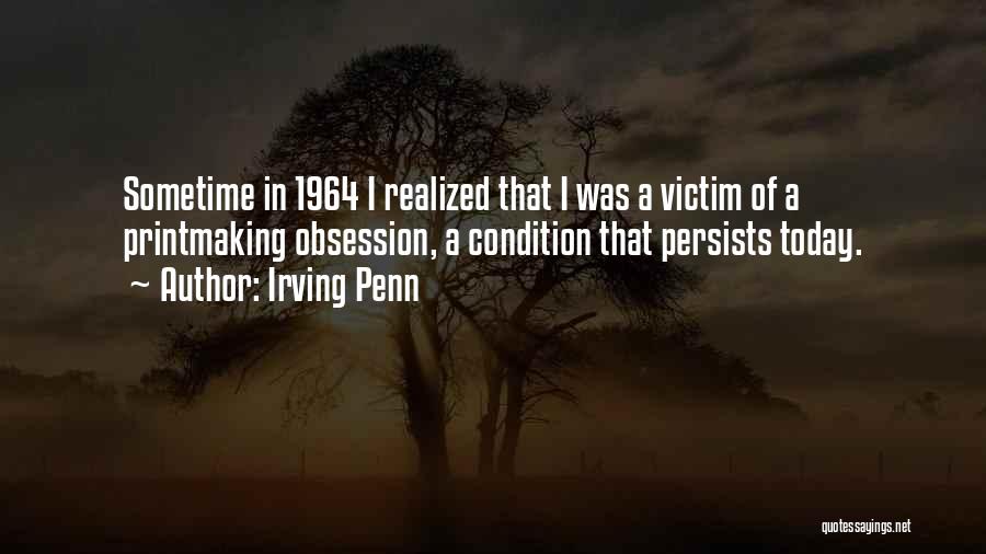 Irving Penn Quotes: Sometime In 1964 I Realized That I Was A Victim Of A Printmaking Obsession, A Condition That Persists Today.