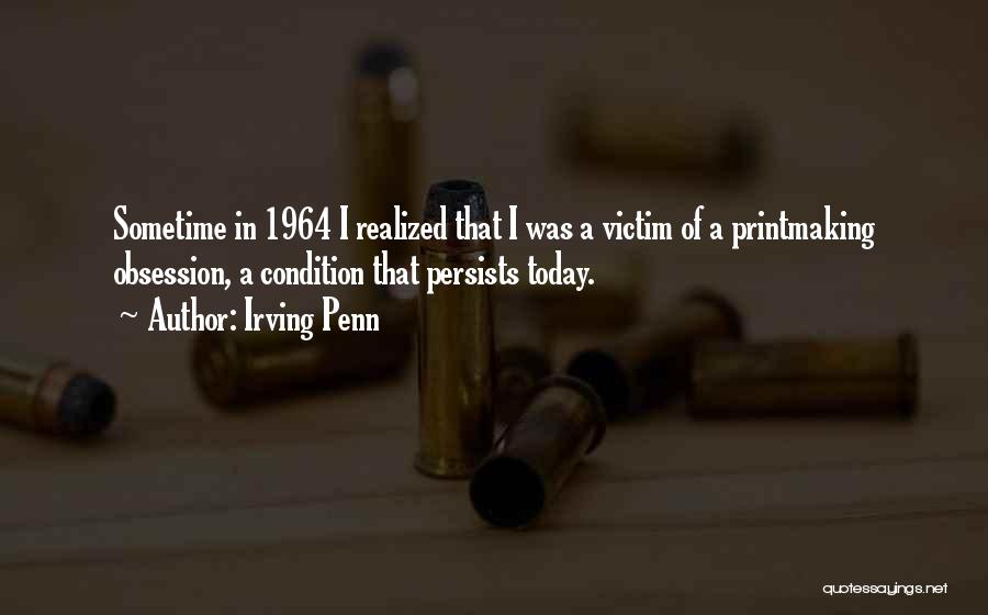 Irving Penn Quotes: Sometime In 1964 I Realized That I Was A Victim Of A Printmaking Obsession, A Condition That Persists Today.