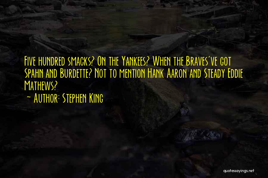 Stephen King Quotes: Five Hundred Smacks? On The Yankees? When The Braves've Got Spahn And Burdette? Not To Mention Hank Aaron And Steady