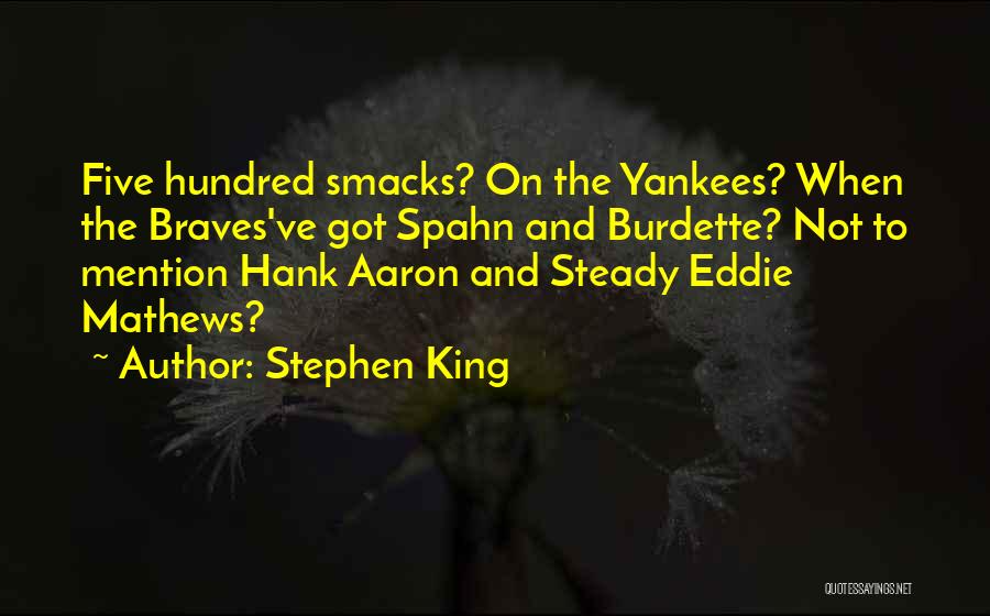 Stephen King Quotes: Five Hundred Smacks? On The Yankees? When The Braves've Got Spahn And Burdette? Not To Mention Hank Aaron And Steady