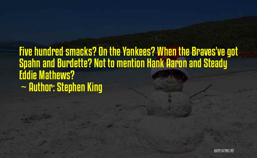 Stephen King Quotes: Five Hundred Smacks? On The Yankees? When The Braves've Got Spahn And Burdette? Not To Mention Hank Aaron And Steady