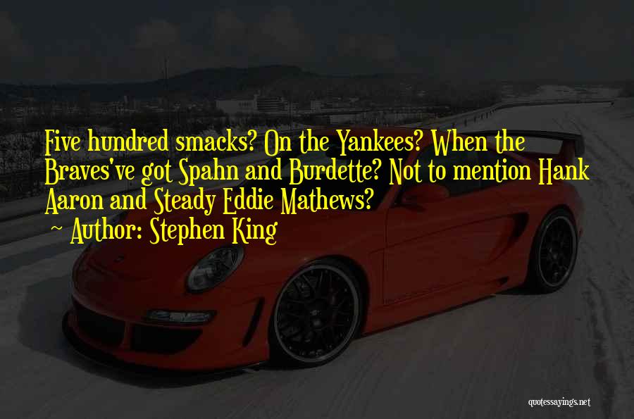 Stephen King Quotes: Five Hundred Smacks? On The Yankees? When The Braves've Got Spahn And Burdette? Not To Mention Hank Aaron And Steady