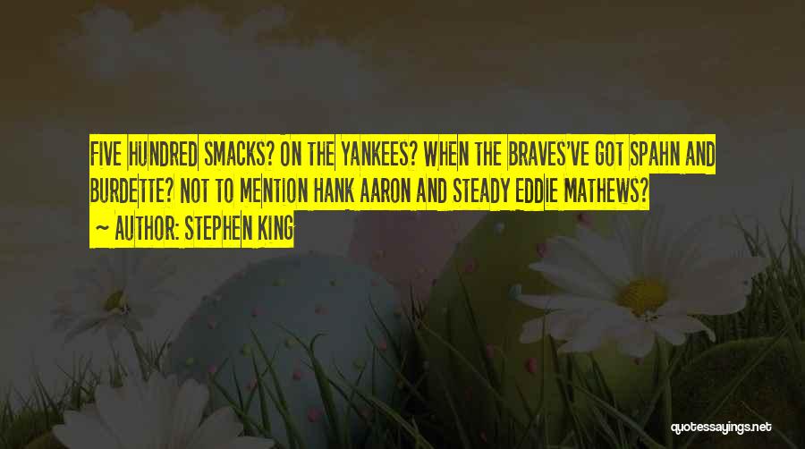 Stephen King Quotes: Five Hundred Smacks? On The Yankees? When The Braves've Got Spahn And Burdette? Not To Mention Hank Aaron And Steady