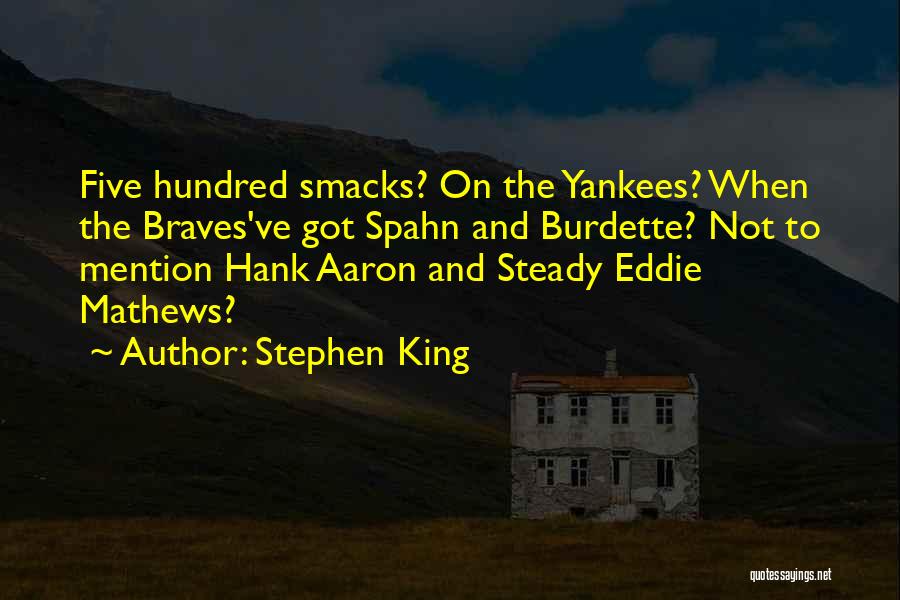 Stephen King Quotes: Five Hundred Smacks? On The Yankees? When The Braves've Got Spahn And Burdette? Not To Mention Hank Aaron And Steady