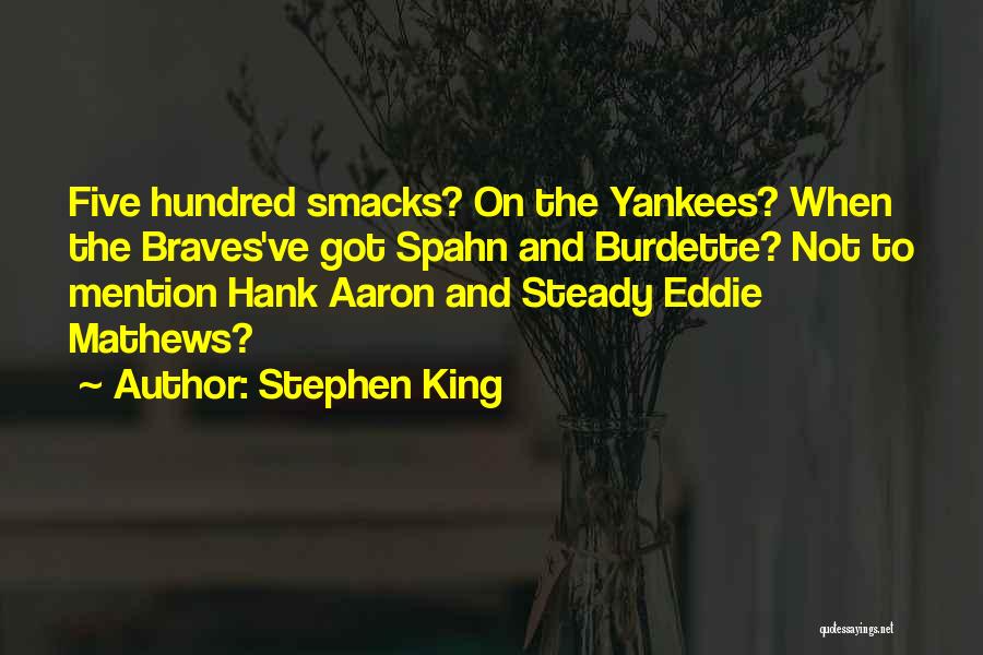 Stephen King Quotes: Five Hundred Smacks? On The Yankees? When The Braves've Got Spahn And Burdette? Not To Mention Hank Aaron And Steady