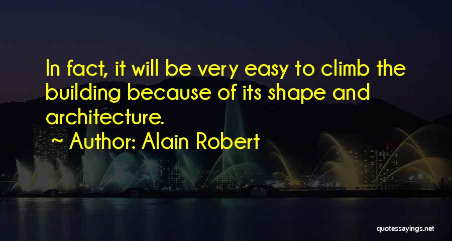 Alain Robert Quotes: In Fact, It Will Be Very Easy To Climb The Building Because Of Its Shape And Architecture.