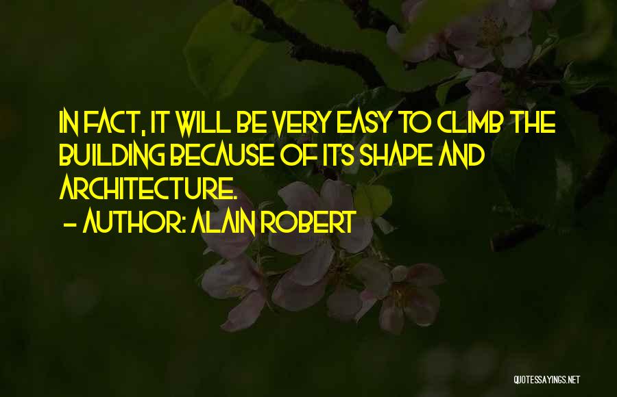 Alain Robert Quotes: In Fact, It Will Be Very Easy To Climb The Building Because Of Its Shape And Architecture.
