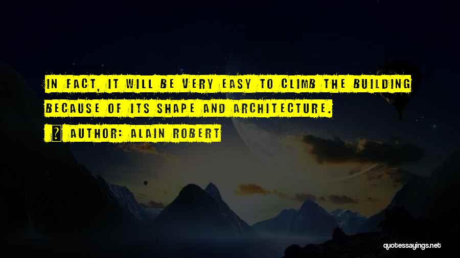 Alain Robert Quotes: In Fact, It Will Be Very Easy To Climb The Building Because Of Its Shape And Architecture.