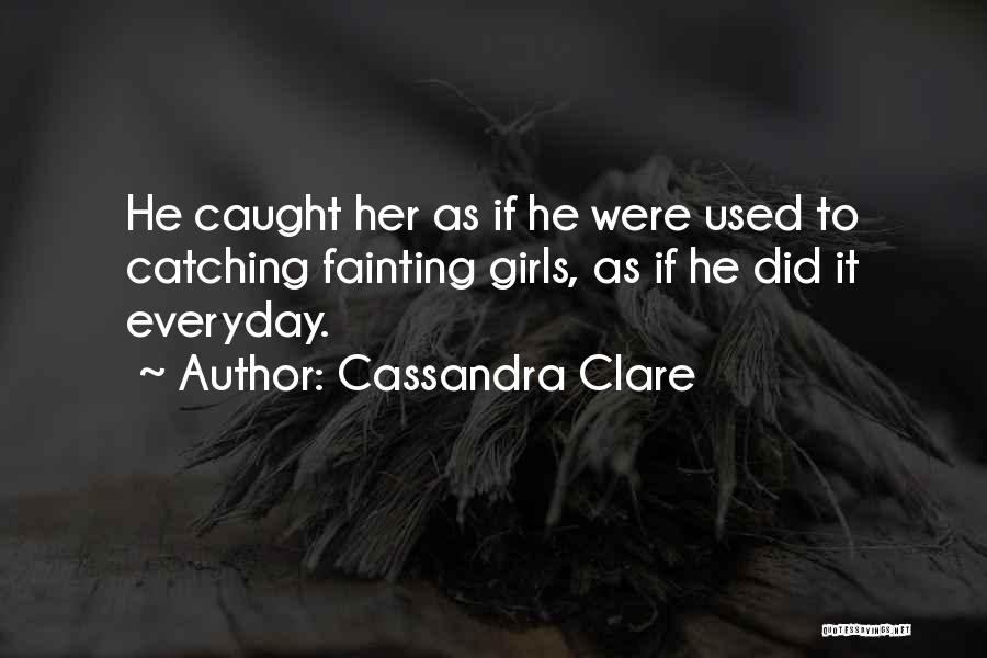 Cassandra Clare Quotes: He Caught Her As If He Were Used To Catching Fainting Girls, As If He Did It Everyday.