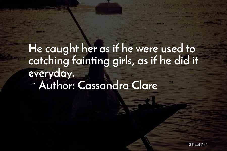 Cassandra Clare Quotes: He Caught Her As If He Were Used To Catching Fainting Girls, As If He Did It Everyday.