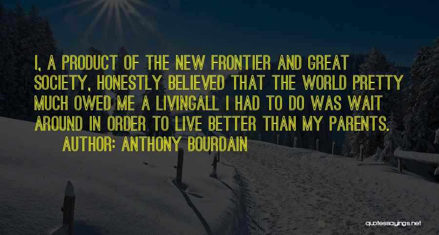 Anthony Bourdain Quotes: I, A Product Of The New Frontier And Great Society, Honestly Believed That The World Pretty Much Owed Me A