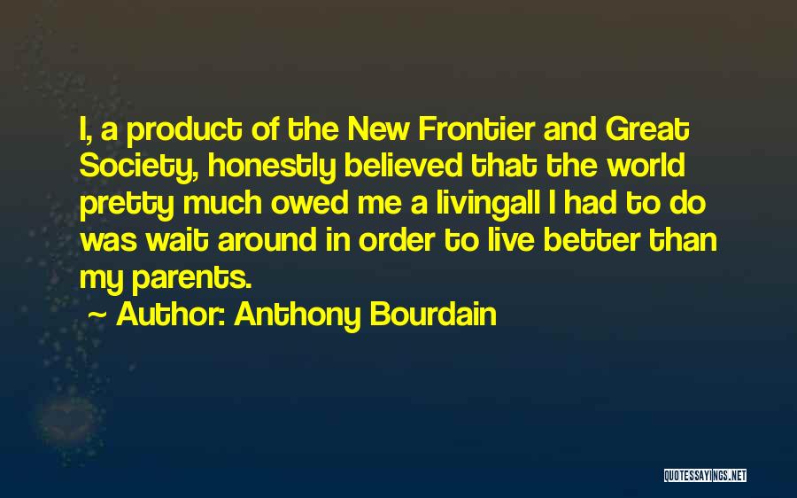 Anthony Bourdain Quotes: I, A Product Of The New Frontier And Great Society, Honestly Believed That The World Pretty Much Owed Me A