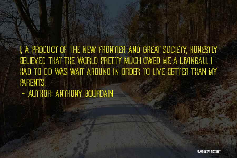 Anthony Bourdain Quotes: I, A Product Of The New Frontier And Great Society, Honestly Believed That The World Pretty Much Owed Me A