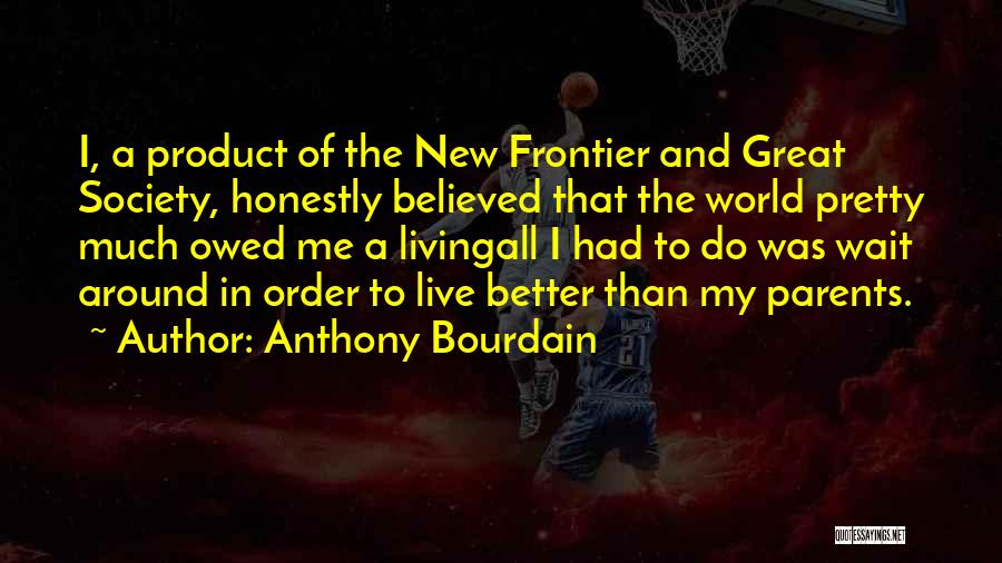 Anthony Bourdain Quotes: I, A Product Of The New Frontier And Great Society, Honestly Believed That The World Pretty Much Owed Me A