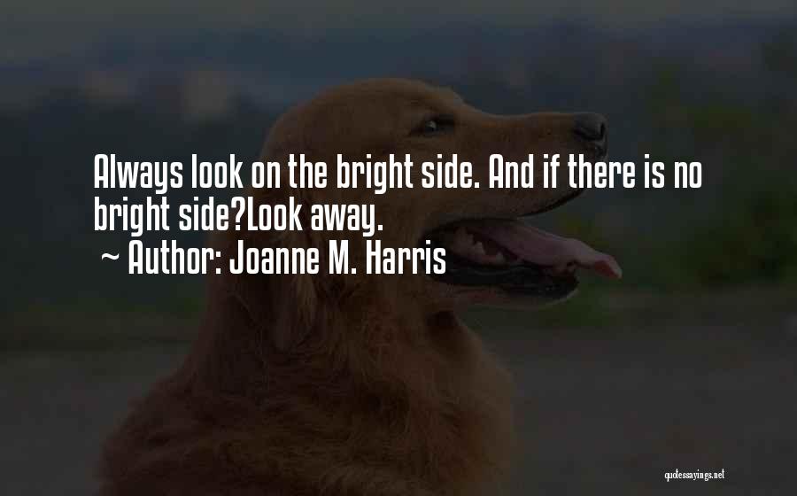 Joanne M. Harris Quotes: Always Look On The Bright Side. And If There Is No Bright Side?look Away.