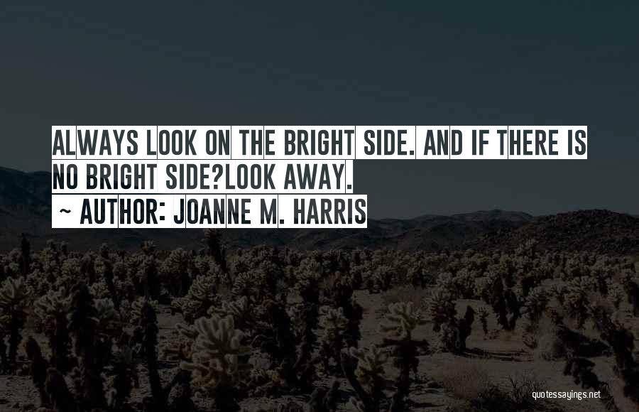 Joanne M. Harris Quotes: Always Look On The Bright Side. And If There Is No Bright Side?look Away.